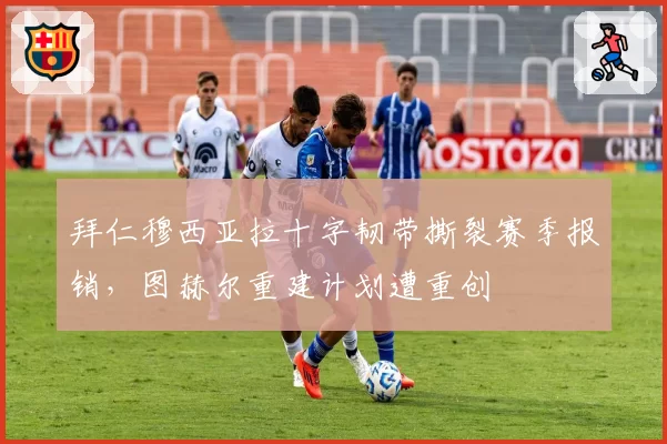 拜仁穆西亚拉十字韧带撕裂赛季报销，图赫尔重建计划遭重创