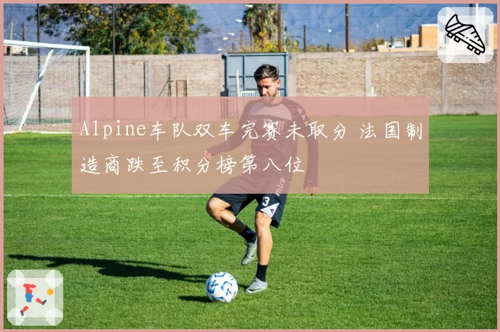 Alpine车队双车完赛未取分 法国制造商跌至积分榜第八位