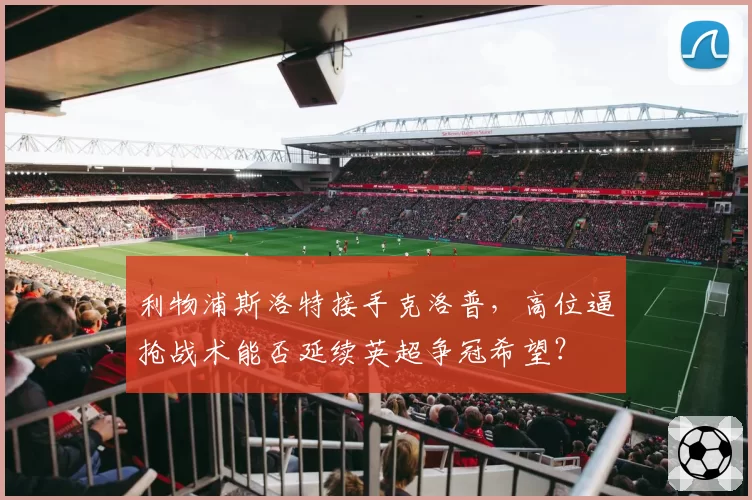 利物浦斯洛特接手克洛普，高位逼抢战术能否延续英超争冠希望？