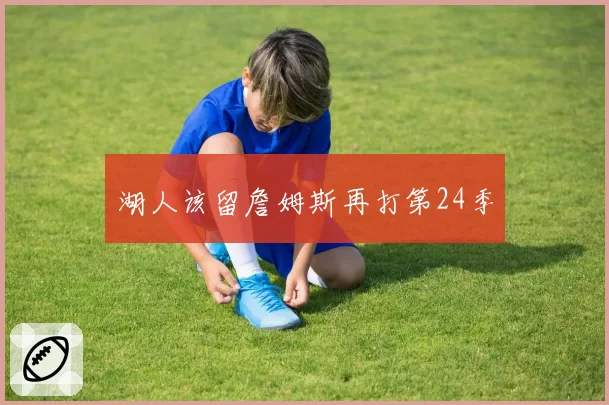 湖人该留詹姆斯再打第24季