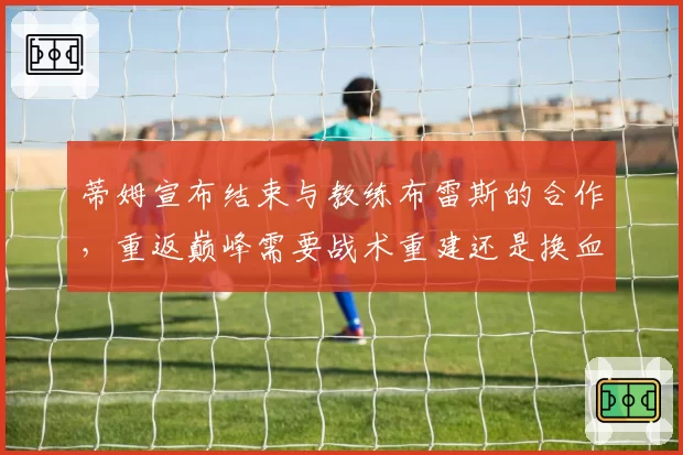 蒂姆宣布结束与教练布雷斯的合作,重返巅峰需要战术重建还是换血?