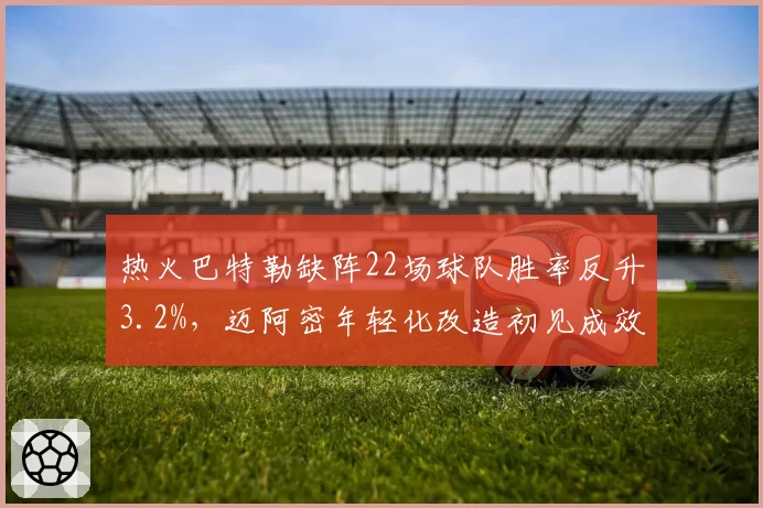 热火巴特勒缺阵22场球队胜率反升3.2%,迈阿密年轻化改造初见成效仍列东部第六__br_