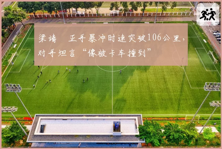 梁靖崑正手暴冲时速突破106公里，对手坦言“像被卡车撞到”