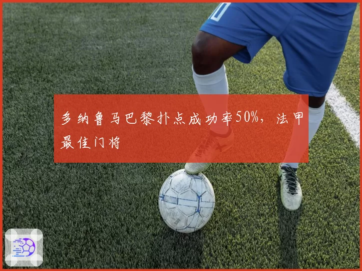 多纳鲁马巴黎扑点成功率50%，法甲最佳门将