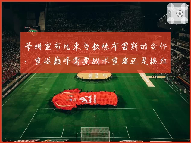 蒂姆宣布结束与教练布雷斯的合作,重返巅峰需要战术重建还是换血?