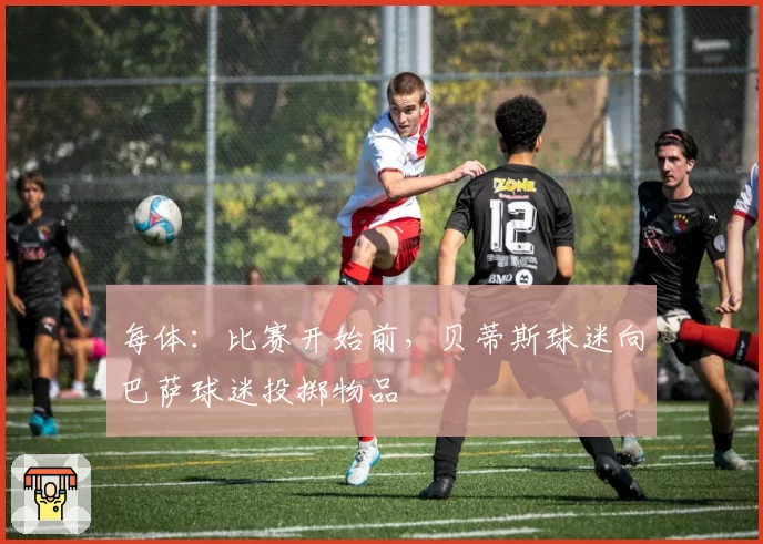 每体:比赛开始前,贝蒂斯球迷向巴萨球迷投掷物品