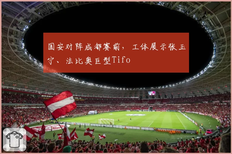 国安对阵成都赛前，工体展示张玉宁、法比奥巨型Tifo