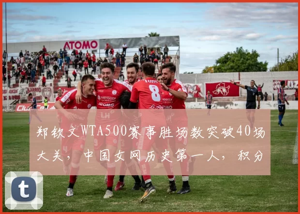 郑钦文WTA500赛事胜场数突破40场大关，中国女网历史第一人，积分排名创亚洲新高
