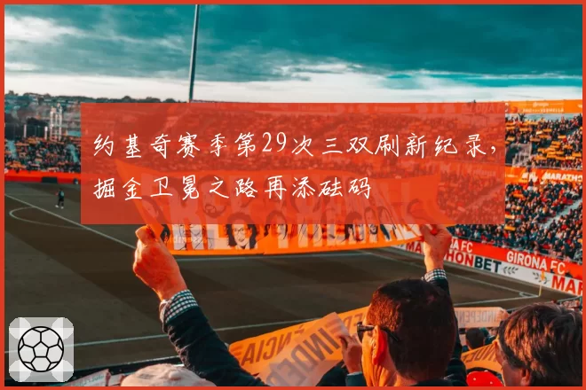 约基奇赛季第29次三双刷新纪录，掘金卫冕之路再添砝码