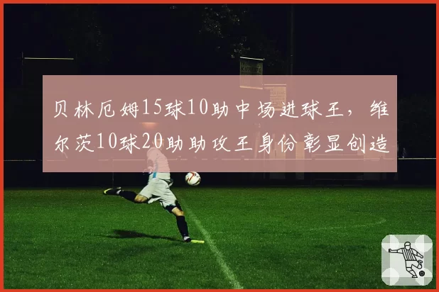 贝林厄姆15球10助中场进球王，维尔茨10球20助助攻王身份彰显创造力
