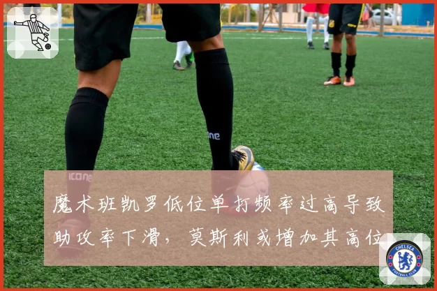 魔术班凯罗低位单打频率过高导致助攻率下滑，莫斯利或增加其高位策应戏份？