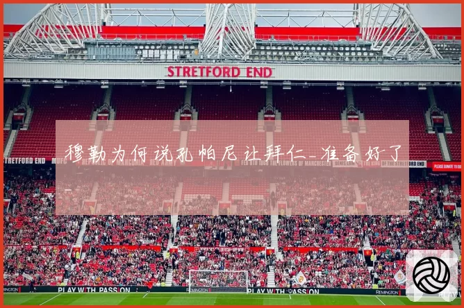 穆勒为何说孔帕尼让拜仁_准备好了_