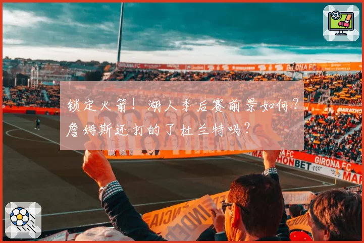 锁定火箭！湖人季后赛前景如何？詹姆斯还打的了杜兰特吗？