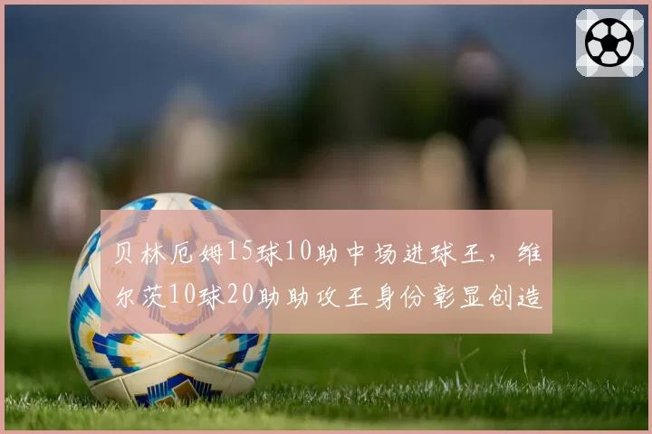 贝林厄姆15球10助中场进球王，维尔茨10球20助助攻王身份彰显创造力
