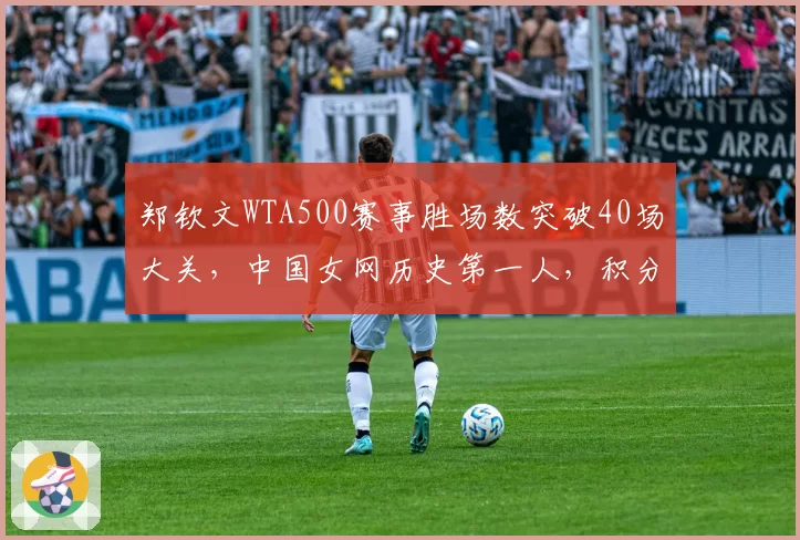 郑钦文WTA500赛事胜场数突破40场大关,中国女网历史第一人,积分排名创亚洲新高