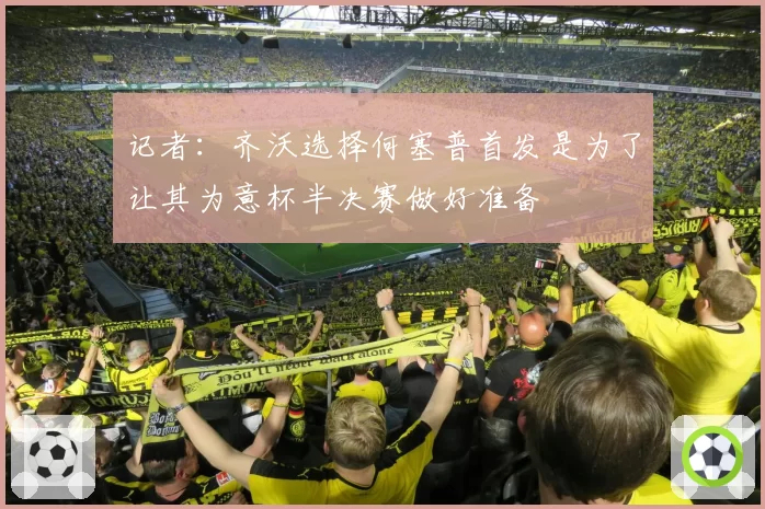 记者：齐沃选择何塞普首发是为了让其为意杯半决赛做好准备