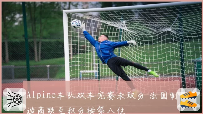 Alpine车队双车完赛未取分 法国制造商跌至积分榜第八位