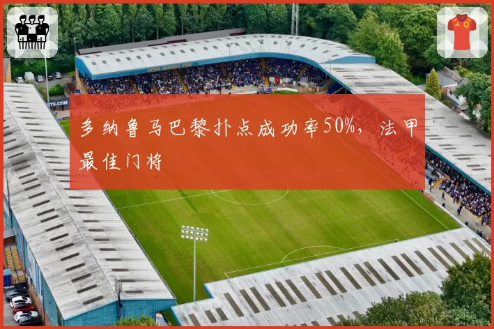 多纳鲁马巴黎扑点成功率50%，法甲最佳门将